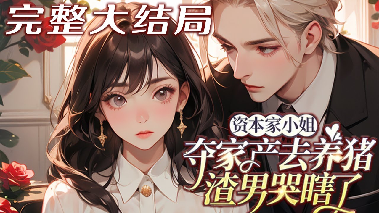 【完结】💕《资本家小姐夺家产去养猪，渣男哭瞎了》本应该幸福一生，但自从表姐寄养后，她这个炮灰?