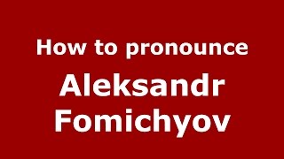 How to pronounce Aleksandr Fomichyov