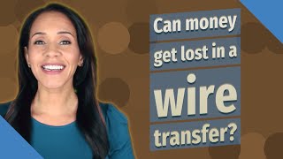 Can money get lost in a wire transfer?