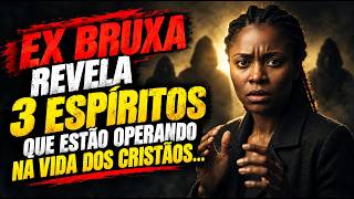 EX-BRUXA REVELA: OS 3 ESPÍRITOS QUE OPERAVAM CONTRA OS CRISTÃOS ANTES DA LIBERTAÇÃO