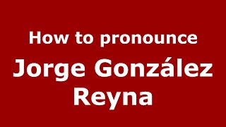 How to pronounce Jorge González Reyna