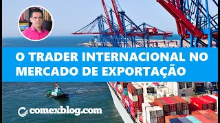 O Trader Internacional no Mercado de Exportação | comexblog.com