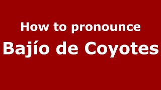 How to pronounce Bajío De Coyotes