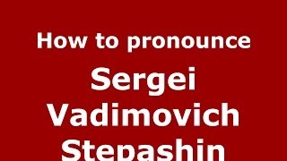 How to pronounce Sergei Vadimovich Stepashin