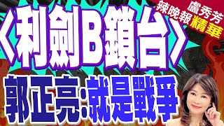 隨時由訓轉戰... 郭正亮點出這句話｜利劍B鎖台 郭正亮:就是戰爭｜蔡正元.介文汲.栗正傑深度剖析?｜【盧秀芳辣晚報】精華版 @中天新聞CtiNews