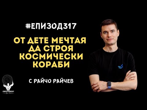 Еп317 | Райчо Райчев: Искам да строя космически кораби откакто имам съзнателна памет