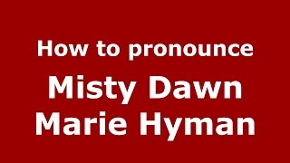 How to pronounce Misty Dawn Marie Hyman