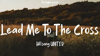 Hillsong UNITED - Lead Me To The Cross (Lyrics)
