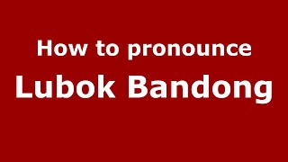 How to pronounce Lubok Bandong