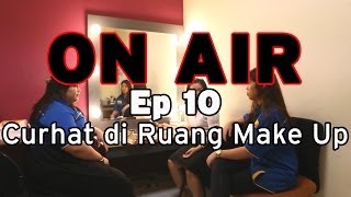 ON AIR Eps. 10 – Curhat di Ruang Make Up