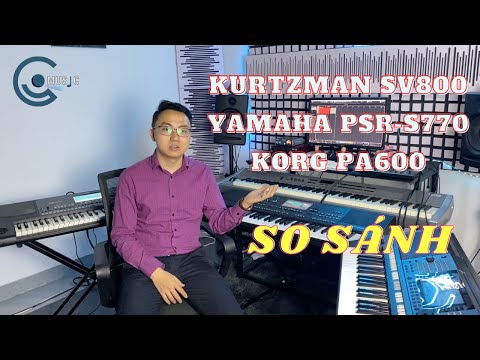 So sánh Organ Kurtzman SV800 vs Yamaha PSR-S770 vs Korg PA600