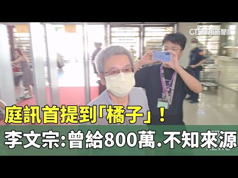 庭訊首提到「橘子」！　李文宗：曾給800萬.不知來源