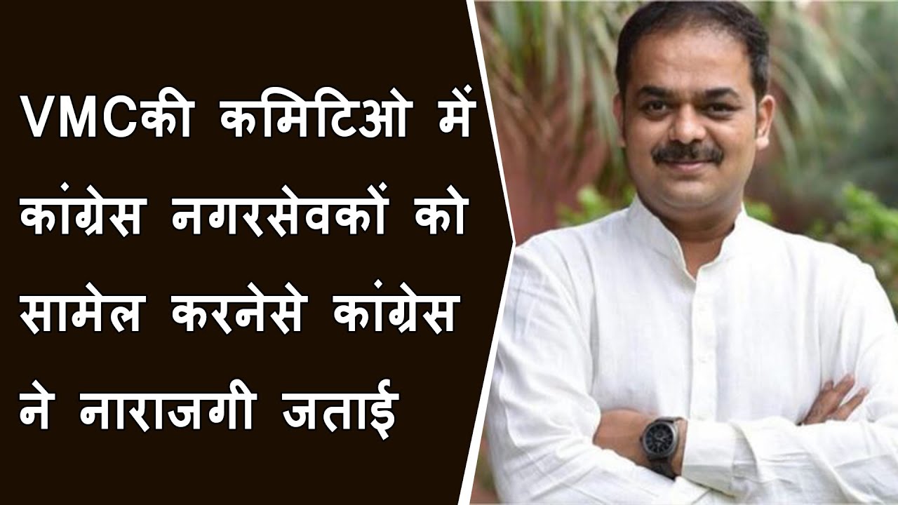 VMCकी गठित कमिटिओ में कांग्रेस नगरसेवकों को सामेल करनेसे शहर कांग्रेस प्रमुख ने नाराजगी जताई BRGNEWS