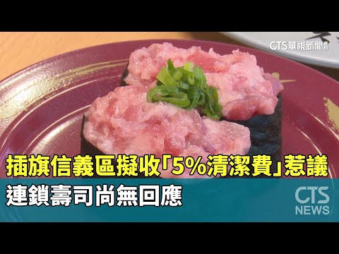 插旗信義區擬收「5%清潔費」惹議　連鎖壽司尚無回應