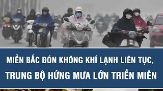 Dự báo thời tiết trưa 30/10: Miền Bắc đón không khí lạnh liên tục, Trung Bộ hứng mưa lớn triền miên