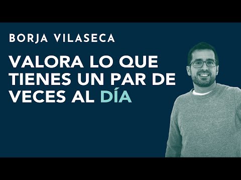 Valora lo que tienes un par de veces al día | Borja Vilaseca
