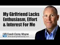My Girlfriend Lacks Enthusiasm, Effort & Interest For Me
