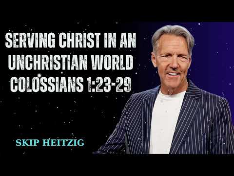 Serving Christ in an Unchristian World Colossians 1:23-29 - Skip Heitzig Message