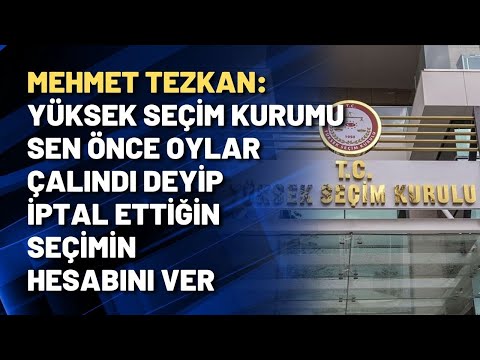 Mehmet Tezkan: Yüksek Seçim Kurumu sen önce oylar çalındı deyip iptal ettiğin seçimin hesabını ver