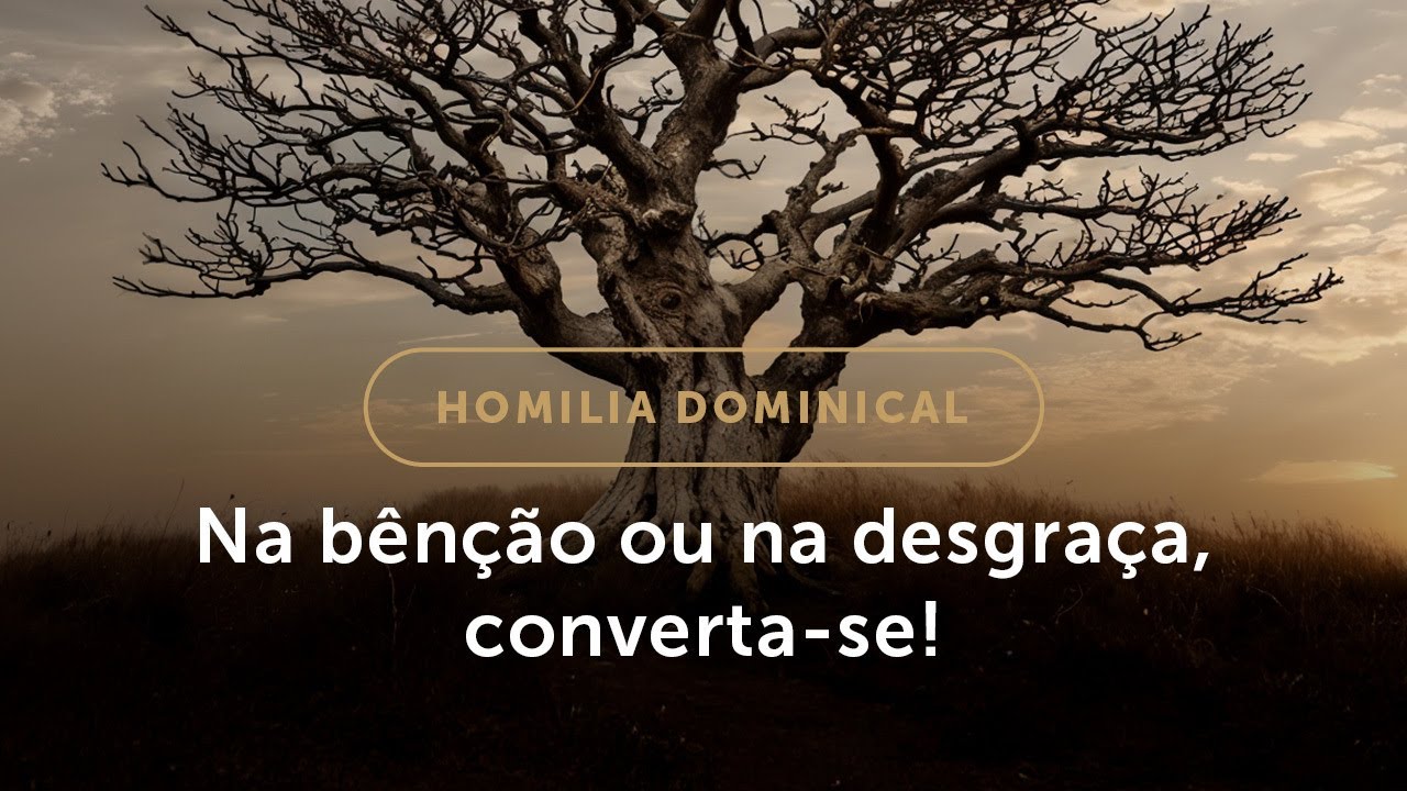Homilia Dominical | Na bênção ou na desgraça, converta-se! (3º Domingo da Quaresma)