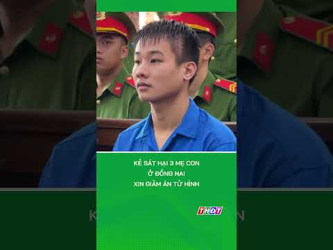 Kẻ sát hại 3 mẹ con ở Đồng Nai xin giảm án tử hình #tintucmientay