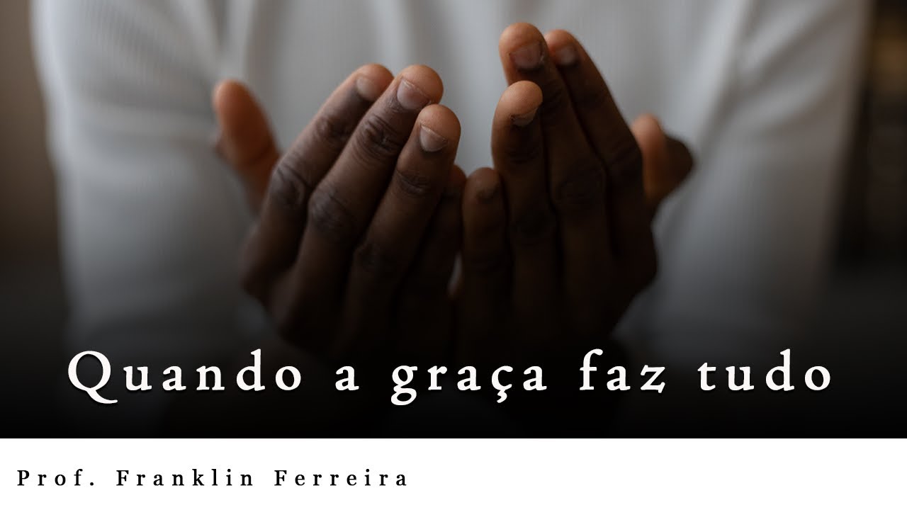Prof. Franklin Ferreira | Quando a graça faz tudo, e não fazemos nada