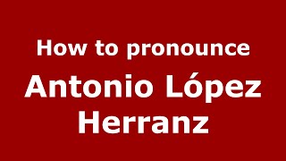 How to pronounce Antonio López Herranz