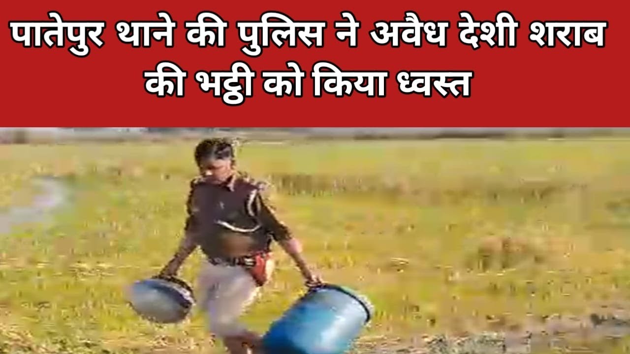 पातेपुर थाने की पुलिस ने अवैध देशी शराब की भट्ठी को किया ध्वस्त