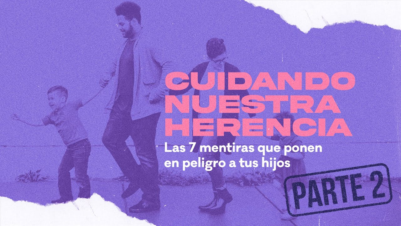 Cuidando Nuestra Herencia: Las 7 mentiras que ponen en peligro a tus hijos — Parte 2