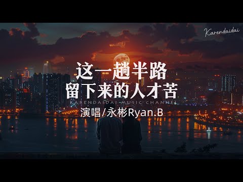 永彬Ryan.B - 这一趟半路留下来的人才苦「否想过有一天我离开你，我会把世界的美好留给你。 」