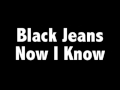 Black Jeans - Now I Know 