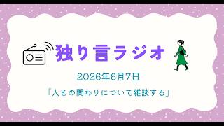 独り言ラジオ　2026年6月7日《定期雑談ネタ》「人との関わりについて、今回も考える」