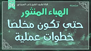 صورة درس 6 | خطوات عملية حتى تكون مخلصا | سلسلة الهباء المنثور | راغب السرجاني