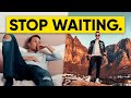 STOP WAITING For Your Life To Happen.