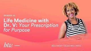BTW - Bellabeat Talks Wellness | Episode 13-Life Medicine with Dr. V: Your Prescription for Purpose