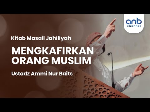 Mengkafirkan Orang Muslim | Ustadz Ammi Nur Baits