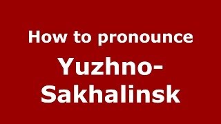 How to pronounce Yuzhno-Sakhalinsk