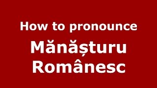 How to pronounce Mănășturu Rom&acirc;nesc