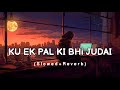 Ku Ek pal ki bhi judai sahi jaye na song :· [Slowed+Reverb) #trending #videosong #viral