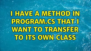 I have a method in program.cs that I want to transfer to its own class (4 Solutions!!)