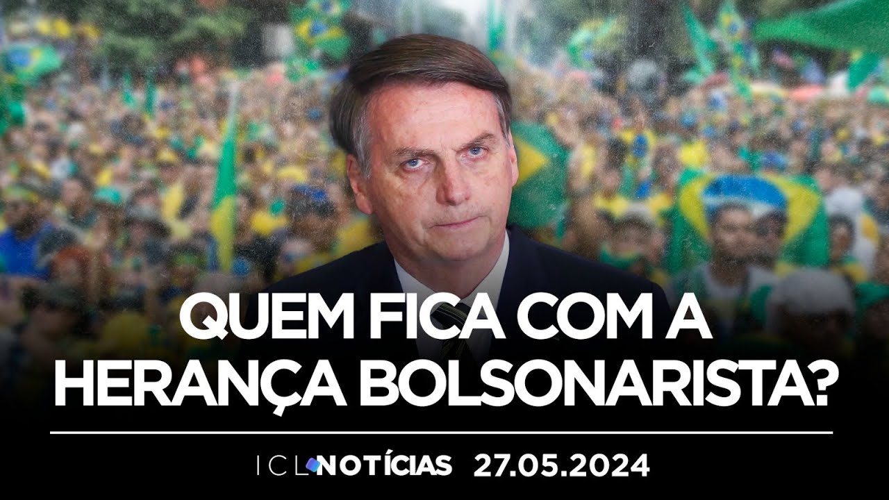 ICL NOTÍCIAS - 27/05/24 - NOMES DA EXTREMA DIREITA DISPUTAM ESPÓLIO DO EX-PRESIDENTE