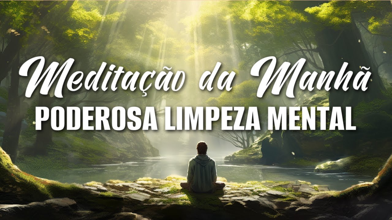 MEDITAÇÃO DA MANHÃ: PODEROSA LIMPEZA MENTAL