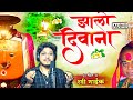 झालो दिवाना Zalo Divana गीत रवी नायक Ravi Nayak गायक