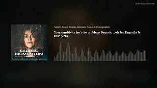 Your sensitivity ins't the problem-  Somatic tools for Empaths & HSP (226)