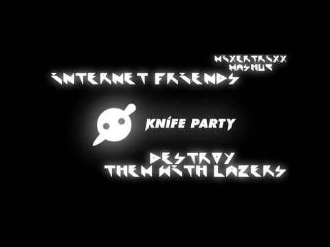 Knife Party Mashup:Internet Friends vs Destroy them with Lazers(MiXerTriXx Mashup)
