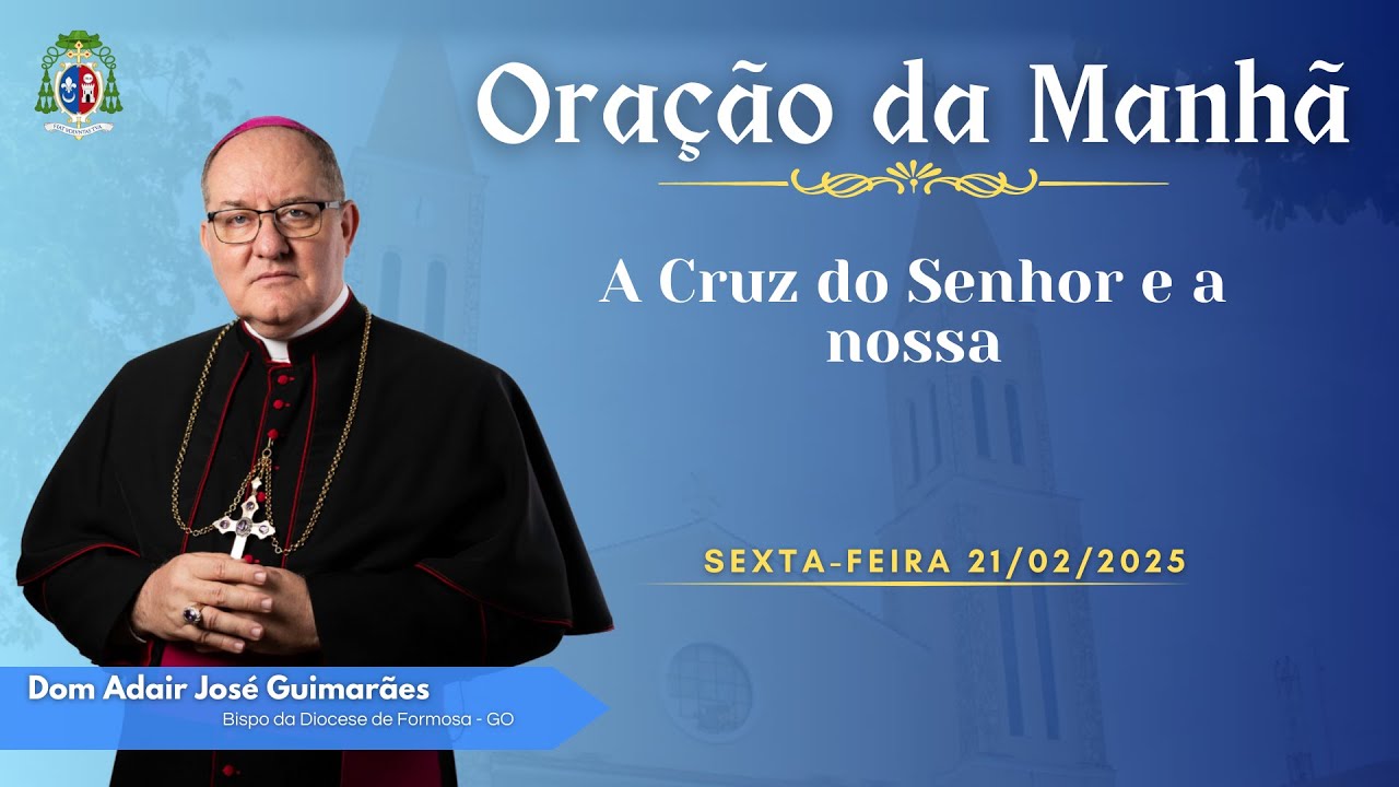 ORAÇÃO DA MANHÃ - 21.02 2025 - A Cruz do Senhor e a nossa