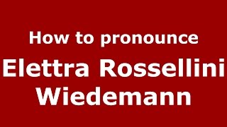 How to pronounce Elettra Rossellini Wiedemann