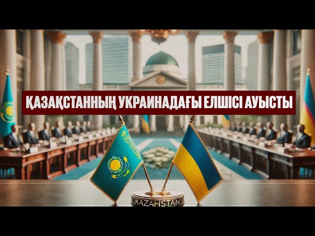Қазақстанның Украинадағы елшісі ауысты
