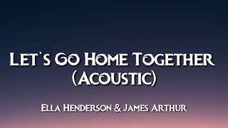 Ella Henderson &amp; James Arthur – Let’s Go Home Together (Acoustic) [Lyrics]