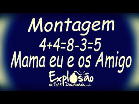Montagem - 4+4 da 8-3 sobra 5 Mama eu e os Amigo
